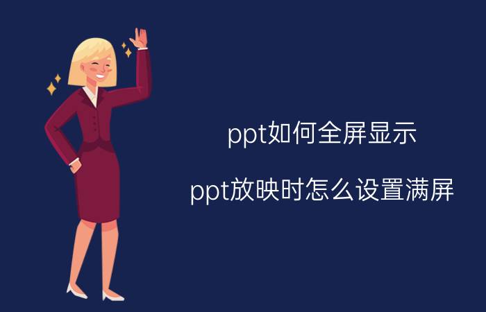 ppt如何全屏显示 ppt放映时怎么设置满屏？